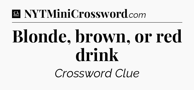 Blonde, brown, or red drink - LA Times Crossword