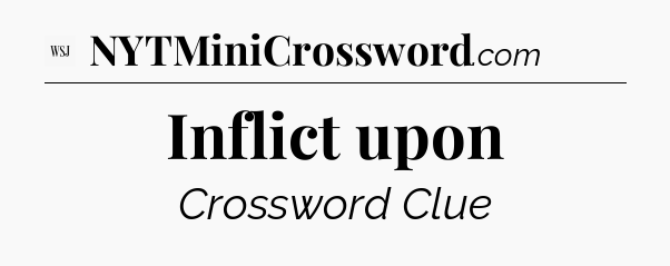 Inflict upon - WSJ Crossword