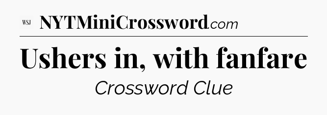 Ushers in, with fanfare - WSJ Crossword
