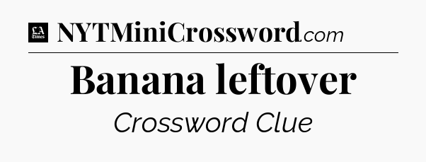 Banana leftover - LA Times Crossword