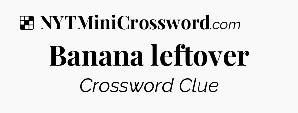 Solution: Banana leftover - NYT Crossword