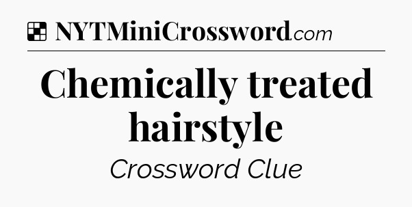 Solution: Chemically treated hairstyle - NYT Crossword
