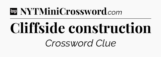 Cliffside construction Crossword Clue