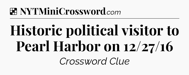 Solution: Historic political visitor to Pearl Harbor on 12/27/16 - NYT Crossword