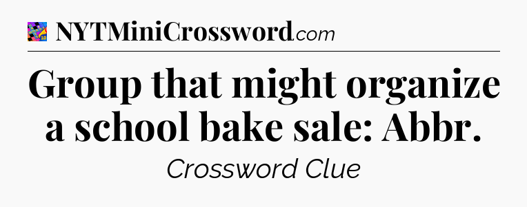 Group that might organize a school bake sale: Abbr Crossword Clue