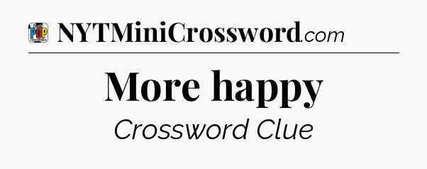 More happy Crossword Clue
