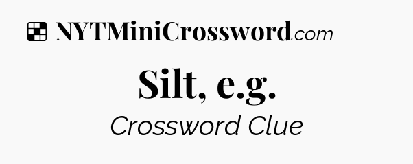 Solution: Silt, e.g - NYT Crossword