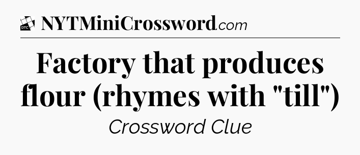 Factory that produces flour (rhymes with 