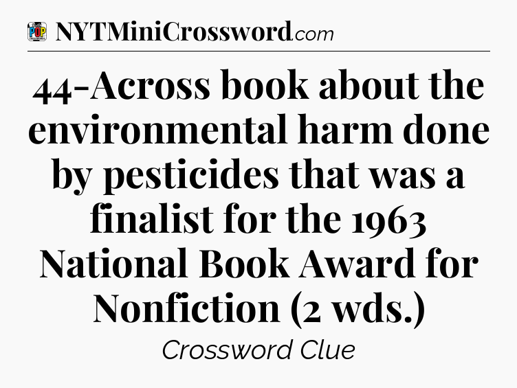 44-Across book about the environmental harm done by pesticides that was a finalist for the 1963 National Book Award for Nonfiction (2 wds.) Crossword Clue