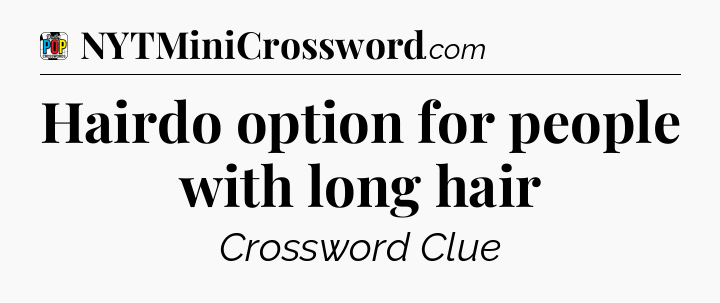 Hairdo option for people with long hair Crossword Clue