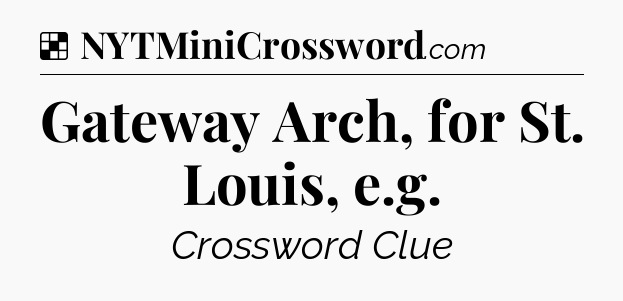 Solution: Gateway Arch, for St. Louis, e.g - NYT Crossword