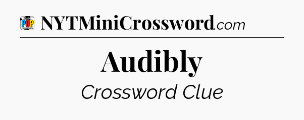 Audibly Crossword Clue