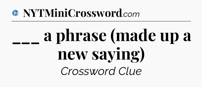 ___ a phrase (made up a new saying) Crossword Clue