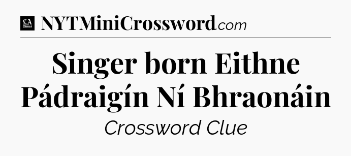 Singer born Eithne Pádraigín Ní Bhraonáin - LA Times Crossword