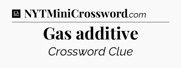 Gas additive - LA Times Crossword
