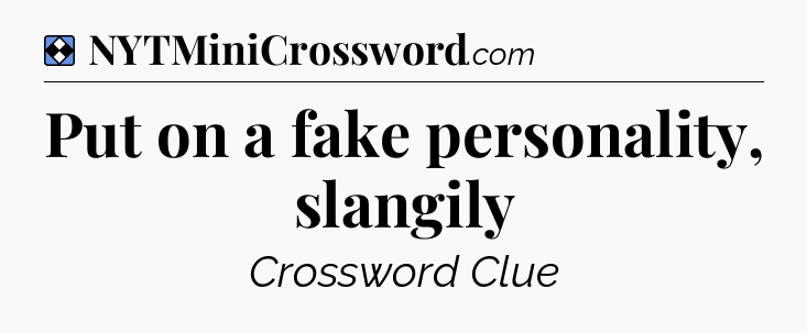 Solution: Put on a fake personality, slangily - NYT Mini Crossword