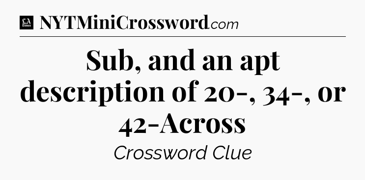 Sub, and an apt description of 20-, 34-, or 42-Across - LA Times Crossword