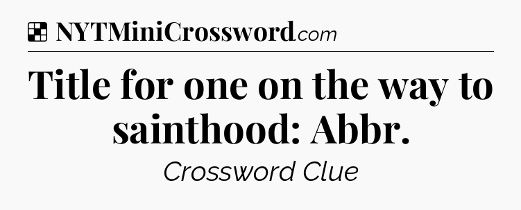 Solution: Title for one on the way to sainthood: Abbr - NYT Crossword