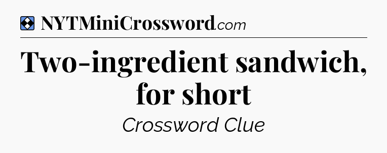 Solution: Two-ingredient sandwich, for short - NYT Mini Crossword
