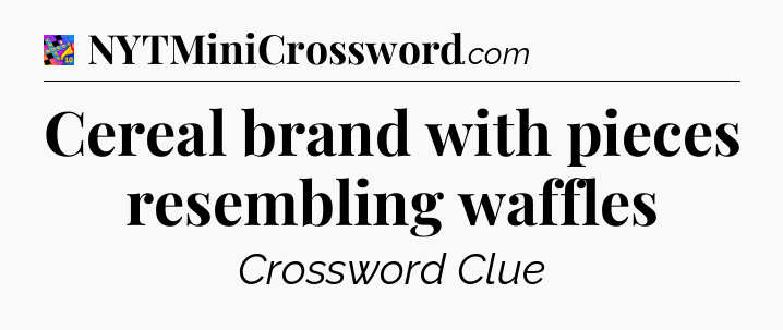 Cereal brand with pieces resembling waffles Crossword Clue