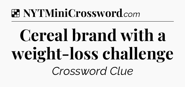 Solution: Cereal brand with a weight-loss challenge - NYT Crossword