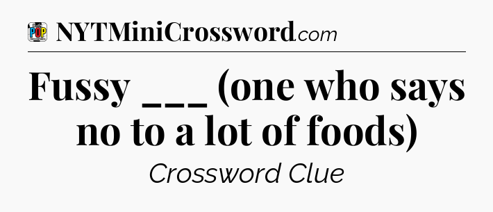 Fussy ___ (one who says no to a lot of foods) Crossword Clue