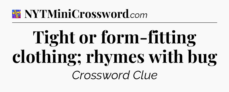 Tight or form-fitting clothing; rhymes with bug Codycross