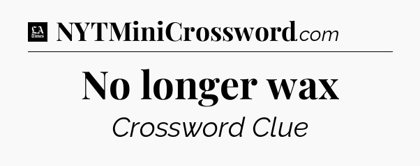 No longer wax - LA Times Crossword