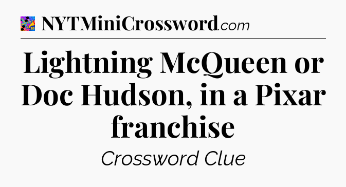 Lightning McQueen or Doc Hudson, in a Pixar franchise Crossword Clue