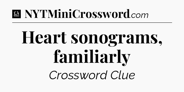 Heart sonograms, familiarly - LA Times Crossword