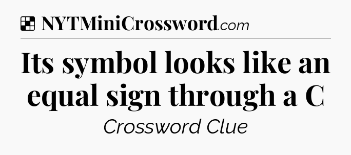 Solution: Its symbol looks like an equal sign through a C - NYT Crossword