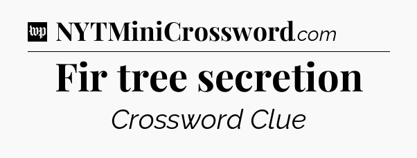 Fir tree secretion Crossword Clue