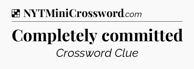 Solution: Completely committed - NYT Crossword