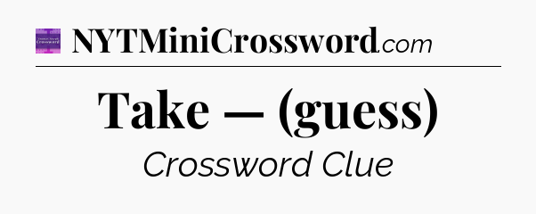 Take — (guess) - Thomas Joseph Crossword