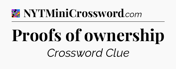 Proofs of ownership Crossword Clue