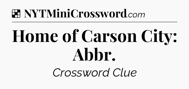 Solution: Home of Carson City: Abbr - NYT Crossword