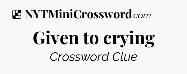 Solution: Given to crying - NYT Crossword