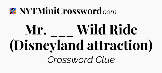 Mr. ___ Wild Ride (Disneyland attraction) Crossword Clue