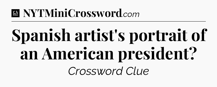 Spanish artist's portrait of an American president - LA Times Crossword