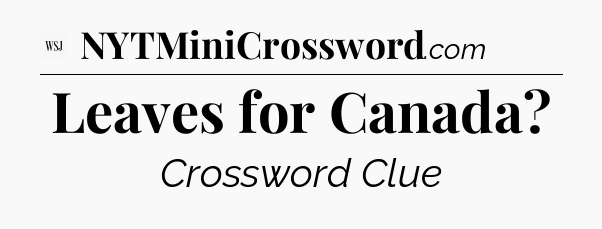 Leaves for Canada - WSJ Crossword