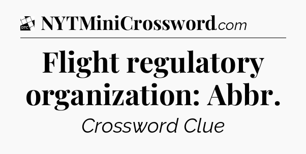 Flight regulatory organization: Abbr - Daily Themed Classic Crossword