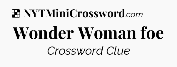 Solution: Wonder Woman foe - NYT Crossword