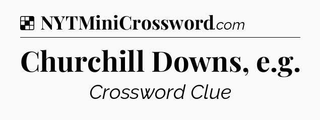 Solution: Churchill Downs, e.g - NYT Crossword