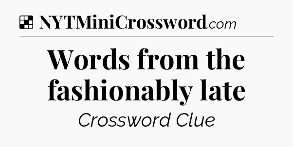 Solution: Words from the fashionably late - NYT Crossword