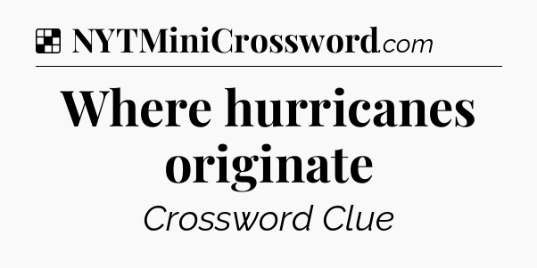 Solution: Where hurricanes originate - NYT Crossword