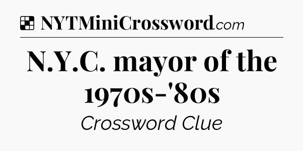 Solution: N.Y.C. mayor of the 1970s-'80s - NYT Crossword