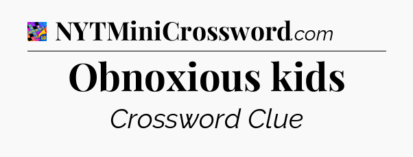 Obnoxious kids Crossword Clue