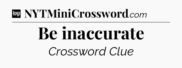 Be inaccurate Crossword Clue