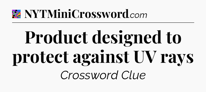 Product designed to protect against UV rays Crossword Clue