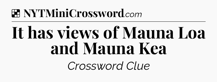 Solution: It has views of Mauna Loa and Mauna Kea - NYT Crossword